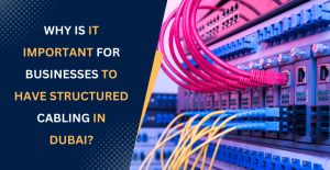 Why is it Important for Businesses to Have Structured Cabling in Dubai? Why is it Important for Businesses to Have Structured Cabling in Dubai?